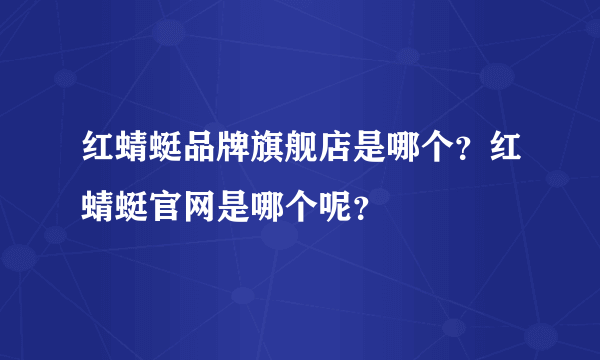 红蜻蜓品牌旗舰店是哪个？红蜻蜓官网是哪个呢？