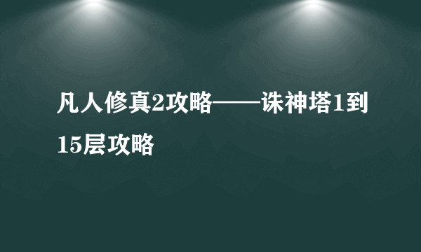 凡人修真2攻略——诛神塔1到15层攻略