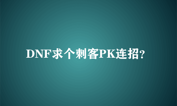 DNF求个刺客PK连招？