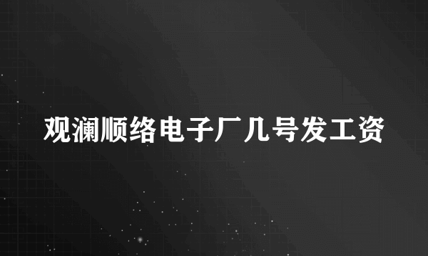 观澜顺络电子厂几号发工资