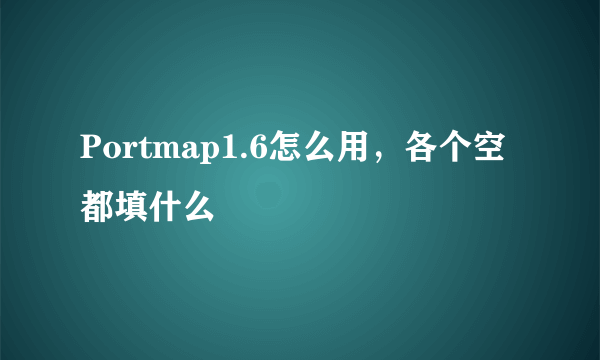 Portmap1.6怎么用，各个空都填什么