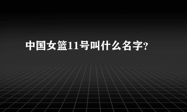 中国女篮11号叫什么名字？