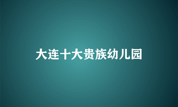 大连十大贵族幼儿园