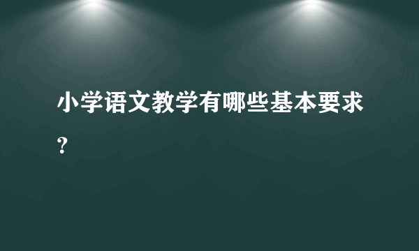 小学语文教学有哪些基本要求？