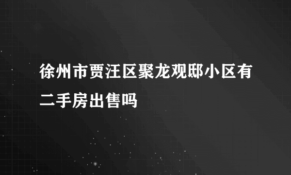 徐州市贾汪区聚龙观邸小区有二手房出售吗