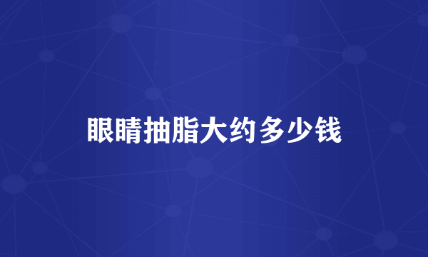 眼睛抽脂大约多少钱