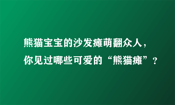 熊猫宝宝的沙发瘫萌翻众人，你见过哪些可爱的“熊猫瘫”？