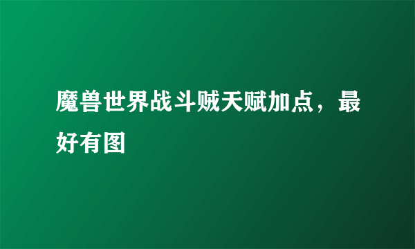 魔兽世界战斗贼天赋加点，最好有图