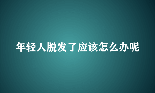 年轻人脱发了应该怎么办呢