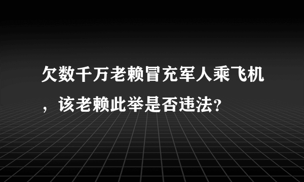 欠数千万老赖冒充军人乘飞机，该老赖此举是否违法？