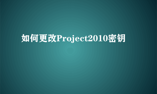 如何更改Project2010密钥