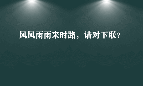 风风雨雨来时路，请对下联？