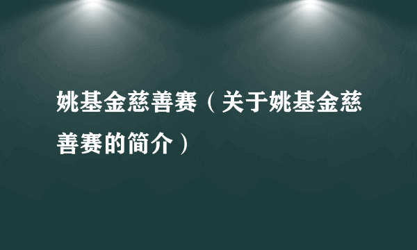 姚基金慈善赛（关于姚基金慈善赛的简介）