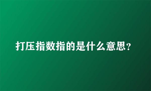 打压指数指的是什么意思？