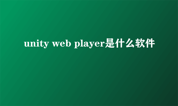 unity web player是什么软件