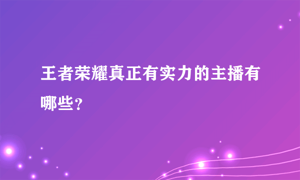 王者荣耀真正有实力的主播有哪些？