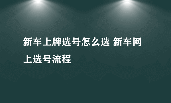 新车上牌选号怎么选 新车网上选号流程