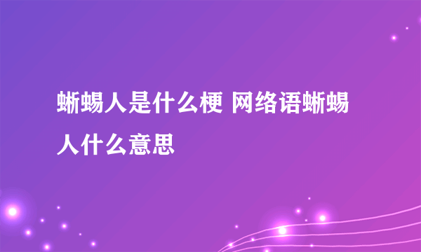 蜥蜴人是什么梗 网络语蜥蜴人什么意思