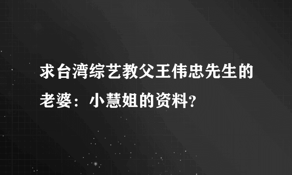 求台湾综艺教父王伟忠先生的老婆：小慧姐的资料？