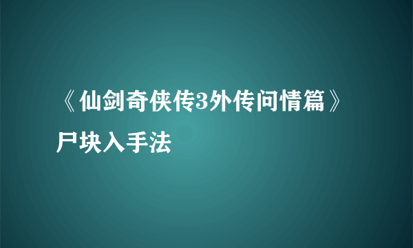 《仙剑奇侠传3外传问情篇》尸块入手法