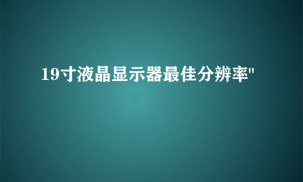 19寸液晶显示器最佳分辨率