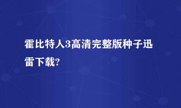 霍比特人3高清完整版种子迅雷下载?