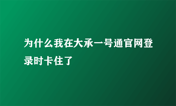 为什么我在大承一号通官网登录时卡住了