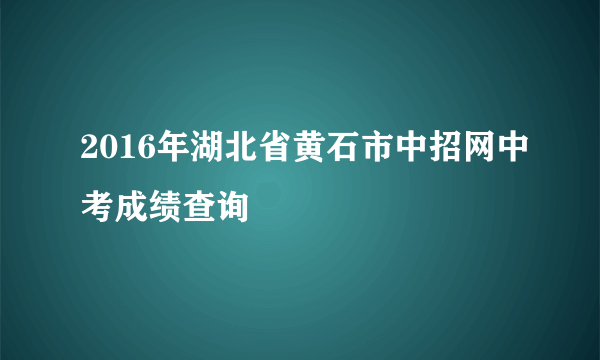 2016年湖北省黄石市中招网中考成绩查询