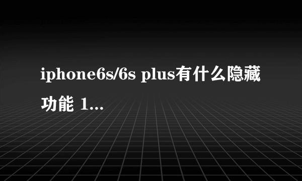 iphone6s/6s plus有什么隐藏功能 15个特别之处详细介绍