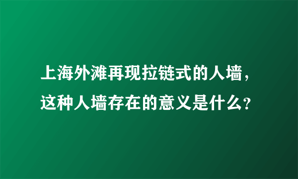 上海外滩再现拉链式的人墙，这种人墙存在的意义是什么？