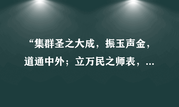 “集群圣之大成，振玉声金，道通中外；立万民之师表，存神过化，德合乾坤。”这副对联颂扬的历史人物是（    ）