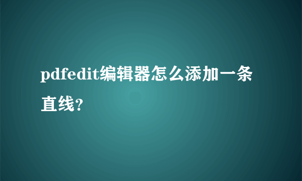 pdfedit编辑器怎么添加一条直线？