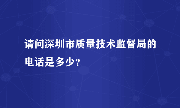 请问深圳市质量技术监督局的电话是多少？