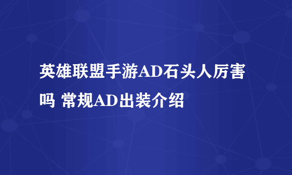 英雄联盟手游AD石头人厉害吗 常规AD出装介绍