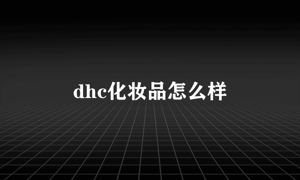 dhc化妆品怎么样