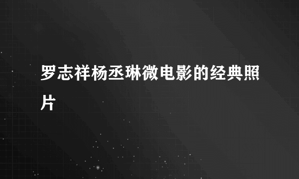 罗志祥杨丞琳微电影的经典照片