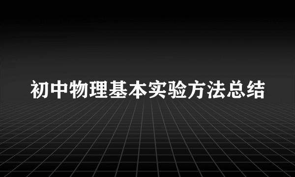 初中物理基本实验方法总结