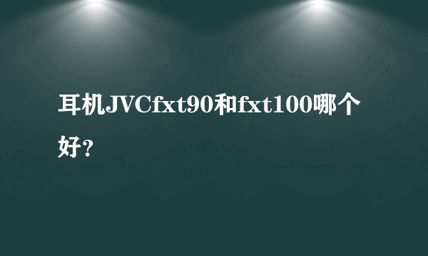 耳机JVCfxt90和fxt100哪个好？