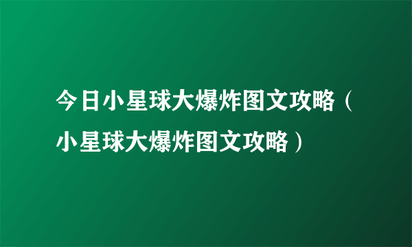 今日小星球大爆炸图文攻略（小星球大爆炸图文攻略）