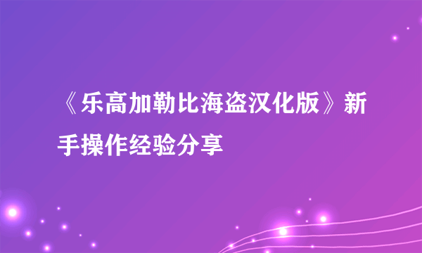 《乐高加勒比海盗汉化版》新手操作经验分享