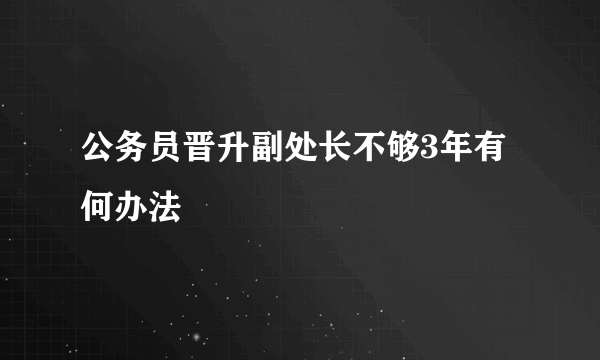 公务员晋升副处长不够3年有何办法