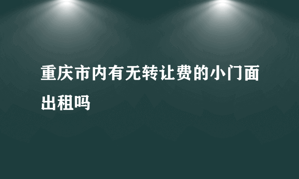 重庆市内有无转让费的小门面出租吗