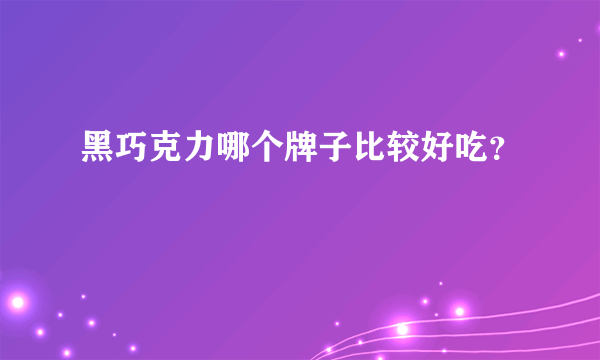 黑巧克力哪个牌子比较好吃？