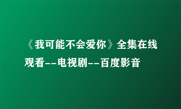 《我可能不会爱你》全集在线观看--电视剧--百度影音