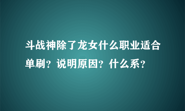 斗战神除了龙女什么职业适合单刷？说明原因？什么系？