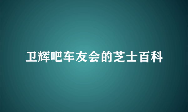 卫辉吧车友会的芝士百科