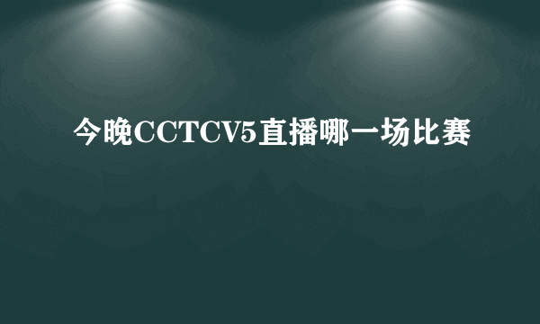 今晚CCTCV5直播哪一场比赛