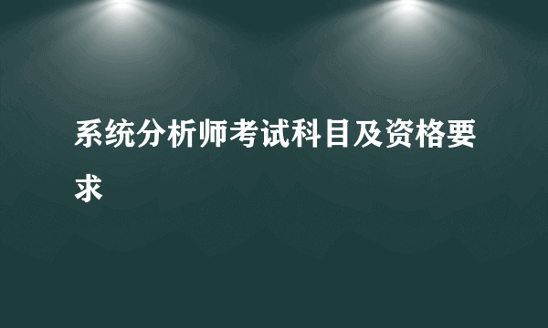 系统分析师考试科目及资格要求