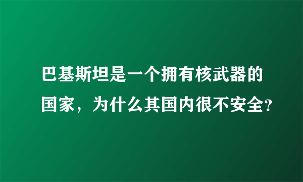 巴基斯坦是一个拥有核武器的国家，为什么其国内很不安全？