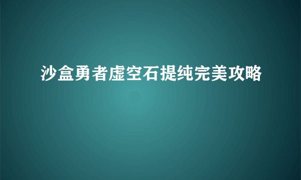 沙盒勇者虚空石提纯完美攻略